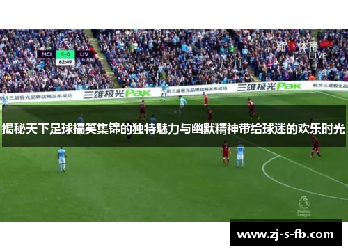 揭秘天下足球搞笑集锦的独特魅力与幽默精神带给球迷的欢乐时光