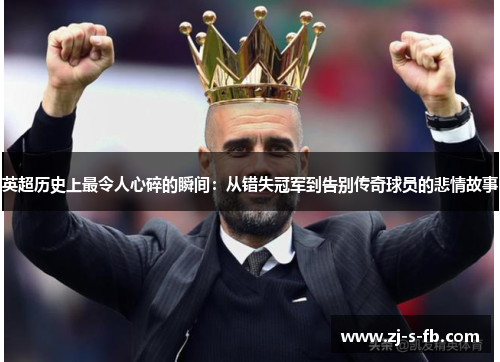 英超历史上最令人心碎的瞬间：从错失冠军到告别传奇球员的悲情故事
