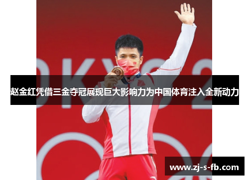 赵金红凭借三金夺冠展现巨大影响力为中国体育注入全新动力 赵金红凭借三金夺冠展现巨大影响力为中国体育注入全新动力