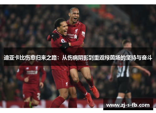 迪亚卡比伤愈归来之路：从伤病阴影到重返绿茵场的坚持与奋斗