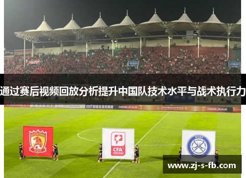 通过赛后视频回放分析提升中国队技术水平与战术执行力