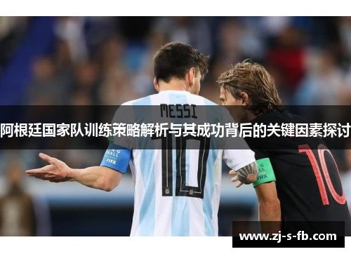 阿根廷国家队训练策略解析与其成功背后的关键因素探讨