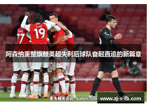 阿森纳重整旗鼓英超失利后球队奋起直追的新篇章
