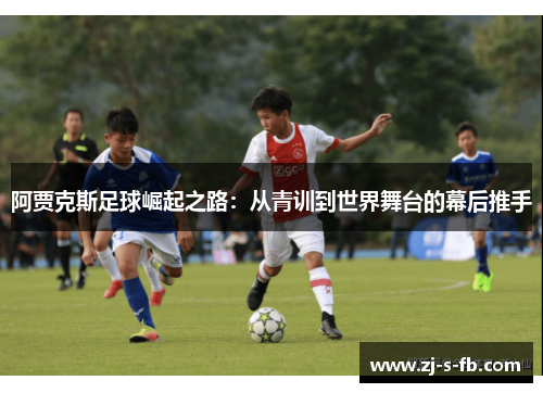 阿贾克斯足球崛起之路：从青训到世界舞台的幕后推手