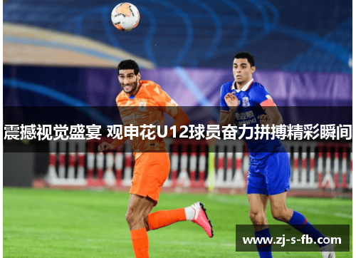 震撼视觉盛宴 观申花U12球员奋力拼搏精彩瞬间 震撼视觉盛宴 观申花U12球员奋力拼搏精彩瞬间