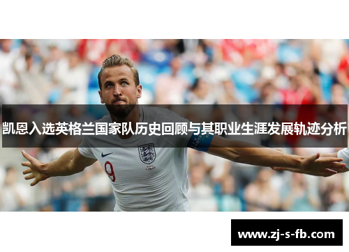 凯恩入选英格兰国家队历史回顾与其职业生涯发展轨迹分析