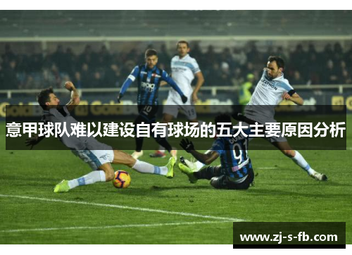 意甲球队难以建设自有球场的五大主要原因分析 意甲球队难以建设自有球场的五大主要原因分析