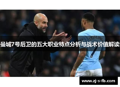 曼城7号后卫的五大职业特点分析与战术价值解读