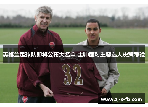 英格兰足球队即将公布大名单 主帅面对重要选人决策考验