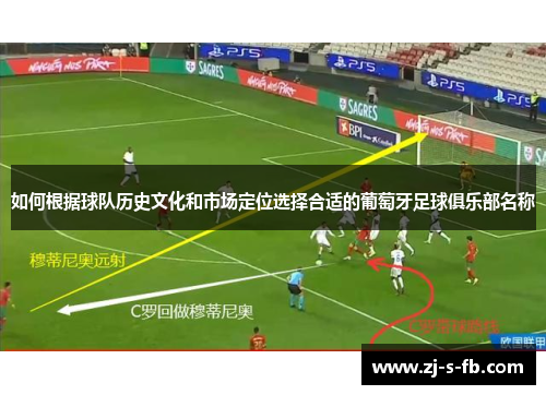 如何根据球队历史文化和市场定位选择合适的葡萄牙足球俱乐部名称