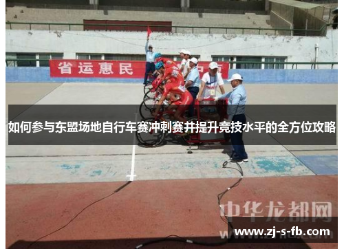 如何参与东盟场地自行车赛冲刺赛并提升竞技水平的全方位攻略 如何参与东盟场地自行车赛冲刺赛并提升竞技水平的全方位攻略