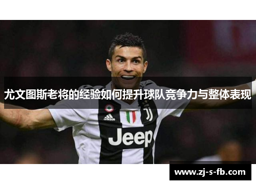 尤文图斯老将的经验如何提升球队竞争力与整体表现