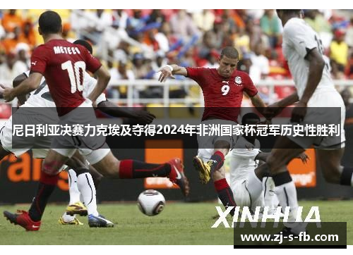 尼日利亚决赛力克埃及夺得2024年非洲国家杯冠军历史性胜利 尼日利亚决赛力克埃及夺得2024年非洲国家杯冠军历史性胜利