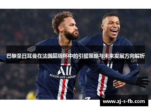 巴黎圣日耳曼在法国超级杯中的引援策略与未来发展方向解析