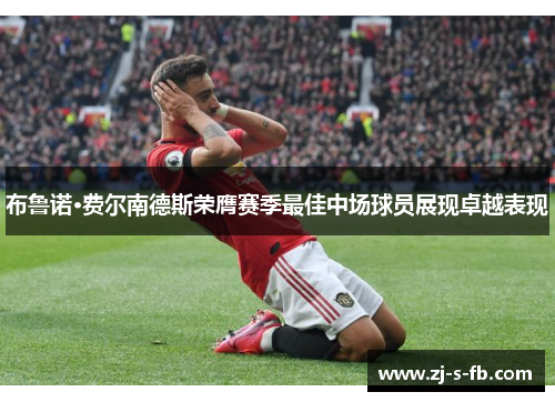 布鲁诺·费尔南德斯荣膺赛季最佳中场球员展现卓越表现 布鲁诺·费尔南德斯荣膺赛季最佳中场球员展现卓越表现