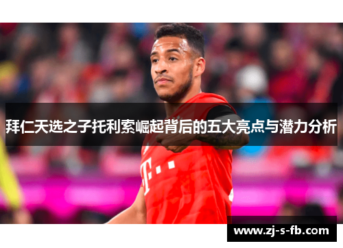 拜仁天选之子托利索崛起背后的五大亮点与潜力分析 拜仁天选之子托利索崛起背后的五大亮点与潜力分析
