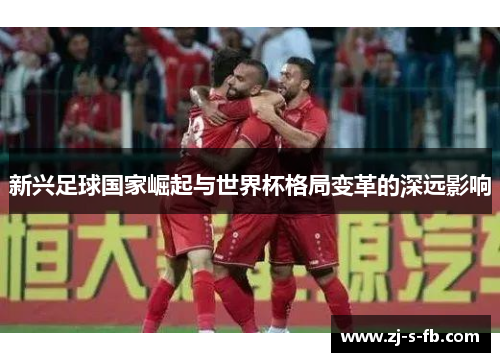 新兴足球国家崛起与世界杯格局变革的深远影响