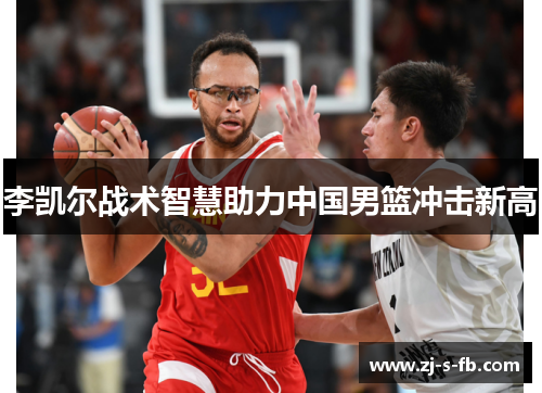 李凯尔战术智慧助力中国男篮冲击新高