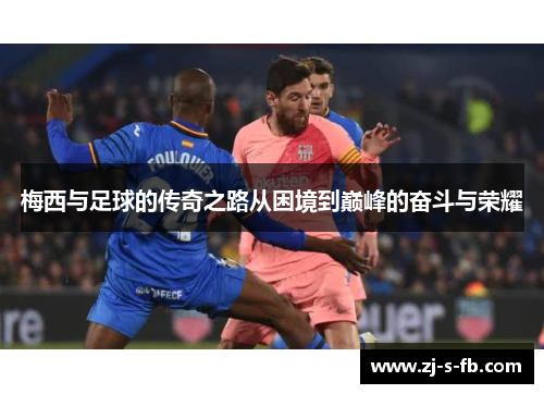 梅西与足球的传奇之路从困境到巅峰的奋斗与荣耀