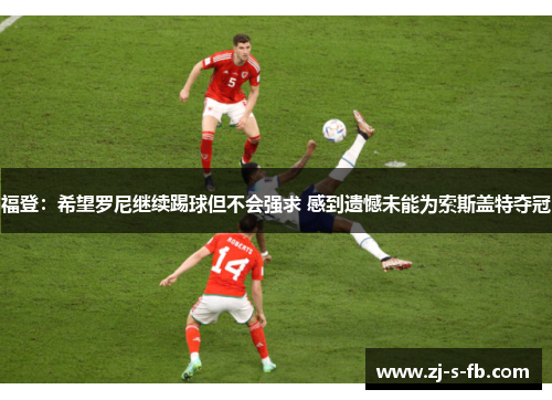 福登：希望罗尼继续踢球但不会强求 感到遗憾未能为索斯盖特夺冠