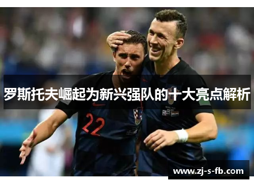 罗斯托夫崛起为新兴强队的十大亮点解析