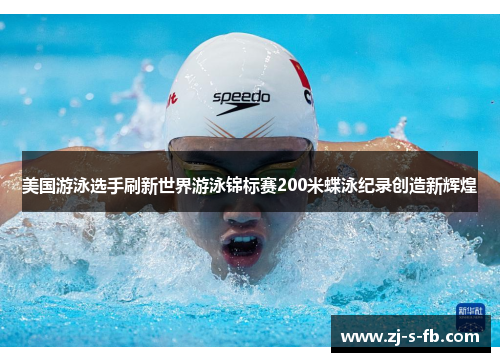 美国游泳选手刷新世界游泳锦标赛200米蝶泳纪录创造新辉煌