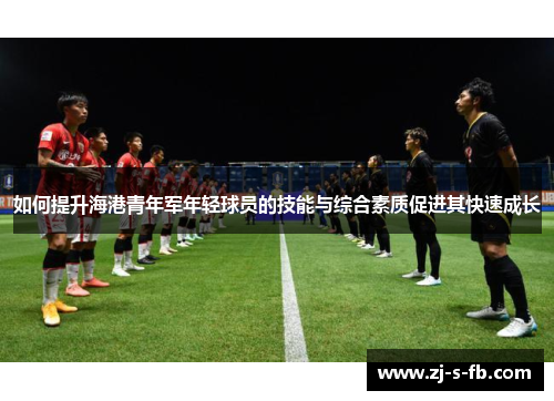 如何提升海港青年军年轻球员的技能与综合素质促进其快速成长