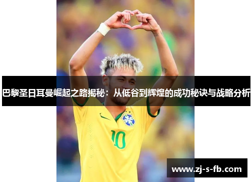 巴黎圣日耳曼崛起之路揭秘：从低谷到辉煌的成功秘诀与战略分析