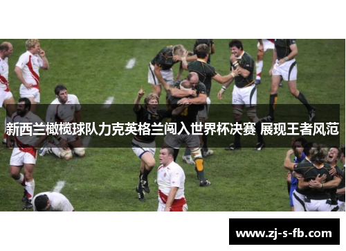 新西兰橄榄球队力克英格兰闯入世界杯决赛 展现王者风范