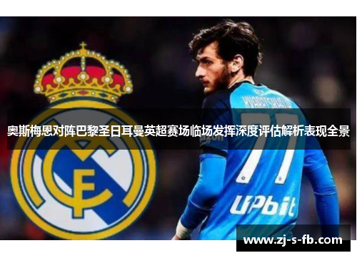 奥斯梅恩对阵巴黎圣日耳曼英超赛场临场发挥深度评估解析表现全景