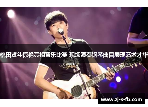 桃田贤斗惊艳亮相音乐比赛 现场演奏钢琴曲目展现艺术才华