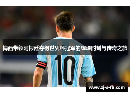 梅西带领阿根廷夺得世界杯冠军的辉煌时刻与传奇之旅 梅西带领阿根廷夺得世界杯冠军的辉煌时刻与传奇之旅