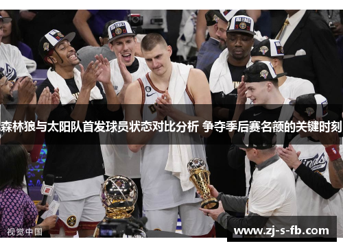森林狼与太阳队首发球员状态对比分析 争夺季后赛名额的关键时刻 森林狼与太阳队首发球员状态对比分析 争夺季后赛名额的关键时刻
