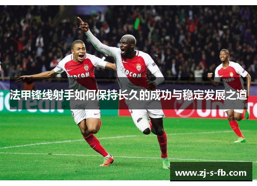 法甲锋线射手如何保持长久的成功与稳定发展之道