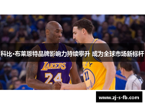 科比·布莱恩特品牌影响力持续攀升 成为全球市场新标杆