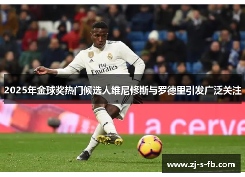 2025年金球奖热门候选人维尼修斯与罗德里引发广泛关注 2025年金球奖热门候选人维尼修斯与罗德里引发广泛关注