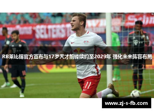 RB莱比锡官方宣布与17岁天才前锋续约至2029年 强化未来阵容布局