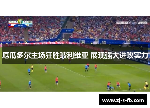 厄瓜多尔主场狂胜玻利维亚 展现强大进攻实力 厄瓜多尔主场狂胜玻利维亚 展现强大进攻实力