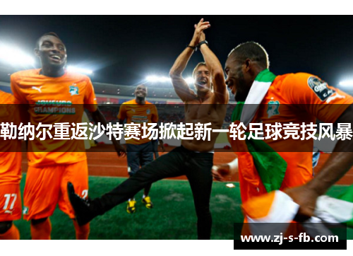 勒纳尔重返沙特赛场掀起新一轮足球竞技风暴