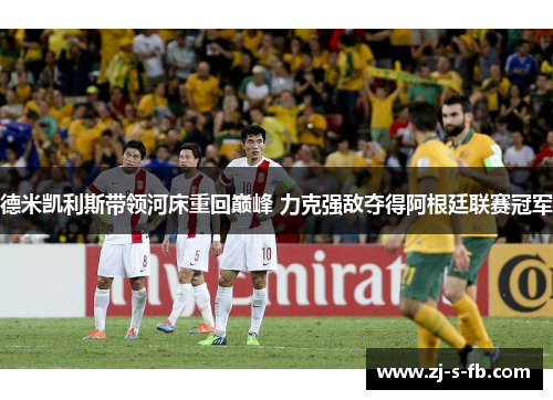 德米凯利斯带领河床重回巅峰 力克强敌夺得阿根廷联赛冠军 德米凯利斯带领河床重回巅峰 力克强敌夺得阿根廷联赛冠军