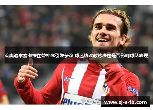 莱奥遭丰塞卡按在替补席引发争议 球迷热议教练决定是否影响球队表现