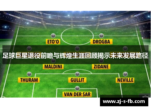 足球巨星退役前瞻与辉煌生涯回顾揭示未来发展路径