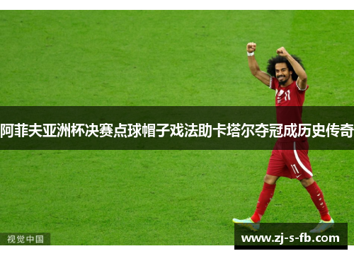 阿菲夫亚洲杯决赛点球帽子戏法助卡塔尔夺冠成历史传奇