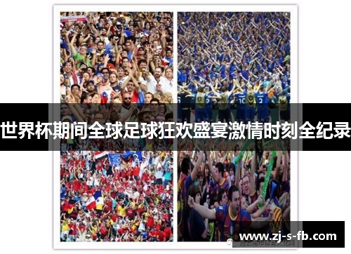 世界杯期间全球足球狂欢盛宴激情时刻全纪录 世界杯期间全球足球狂欢盛宴激情时刻全纪录