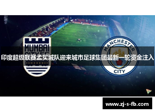 印度超级联赛孟买城队迎来城市足球集团最新一轮资金注入
