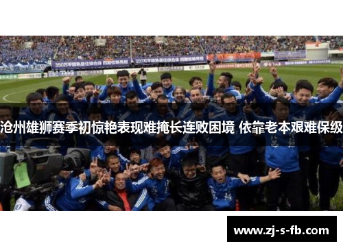 沧州雄狮赛季初惊艳表现难掩长连败困境 依靠老本艰难保级 沧州雄狮赛季初惊艳表现难掩长连败困境 依靠老本艰难保级