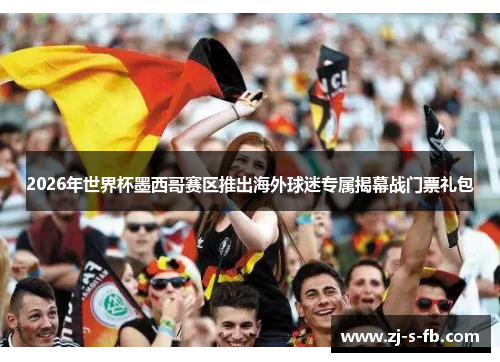 2026年世界杯墨西哥赛区推出海外球迷专属揭幕战门票礼包